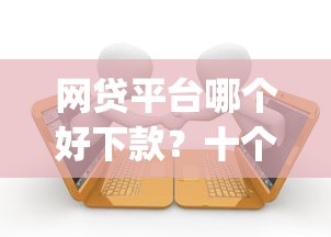 网贷平台哪个好下款？十个逾期也不怕的网上贷款p2p平台