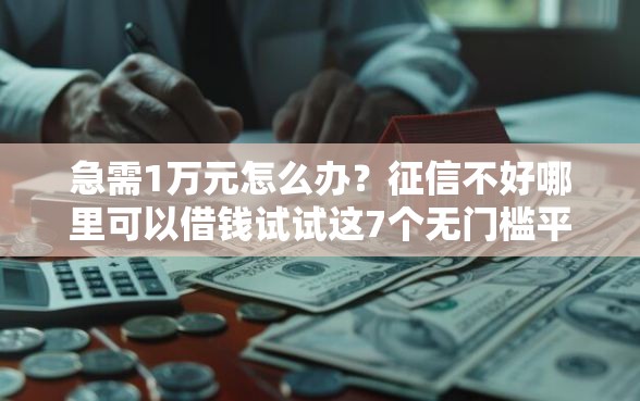 急需1万元怎么办？征信不好哪里可以借钱试试这7个无门槛平台