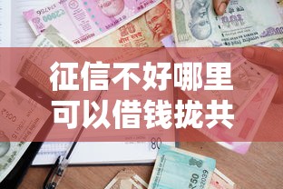 征信不好哪里可以借钱拢共有哪些选择？5个通过率高不看征信的贷款平台详解