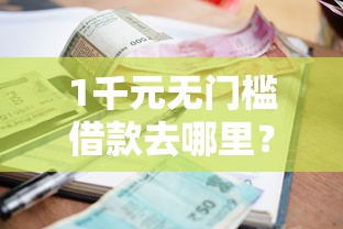 1千元无门槛借款去哪里？急用钱哪里可以快速借到看这7个平台