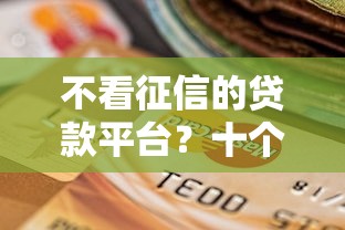 不看征信的贷款平台?十个逾期也不怕的黑户也能贷的平台 不看征信的贷款平台?十个逾期也不怕的黑户也能贷的平台
