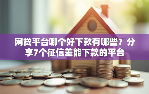 网贷平台哪个好下款有哪些？分享7个征信差能下款的平台