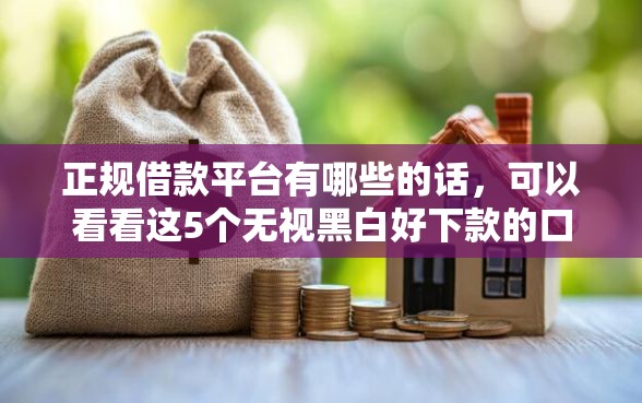 正规借款平台有哪些的话，可以看看这5个无视黑白好下款的口子