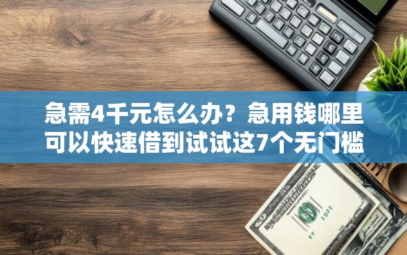急需4千元怎么办？急用钱哪里可以快速借到试试这7个无门槛平台