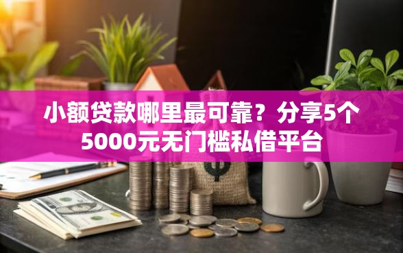 小额贷款哪里最可靠？分享5个5000元无门槛私借平台