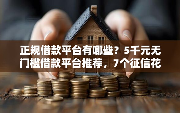 正规借款平台有哪些？5千元无门槛借款平台推荐，7个征信花贷款平台好下款盘点