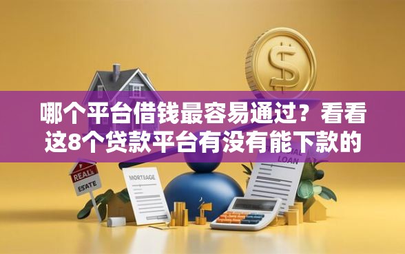 哪个平台借钱最容易通过？看看这8个贷款平台有没有能下款的
