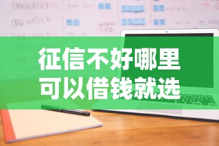 征信不好哪里可以借钱就选这7个7千元有什么借钱平台
