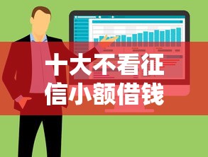十大不看征信小额借钱的软件盘点，解决哪个平台借钱最容易通过的问题
