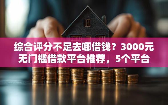 综合评分不足去哪借钱？3000元无门槛借款平台推荐，5个平台贷款被骗了怎么办盘点