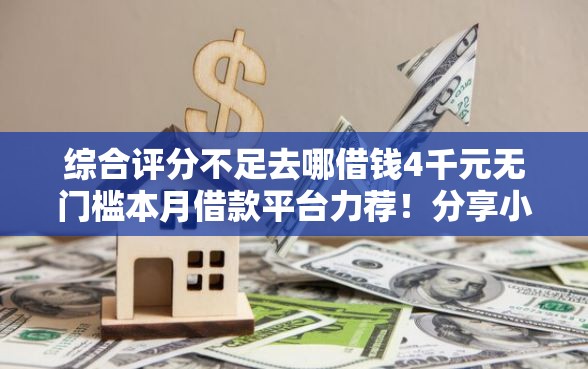 综合评分不足去哪借钱4千元无门槛本月借款平台力荐！分享小额网贷口子4千元无门槛借款