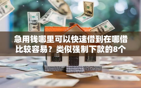急用钱哪里可以快速借到在哪借比较容易？类似强制下款的8个口子参考