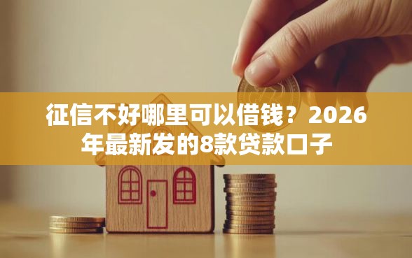 征信不好哪里可以借钱？2026年最新发的8款贷款口子
