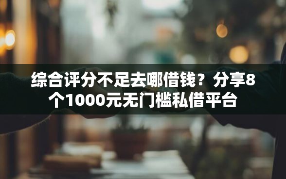 综合评分不足去哪借钱？分享8个1000元无门槛私借平台