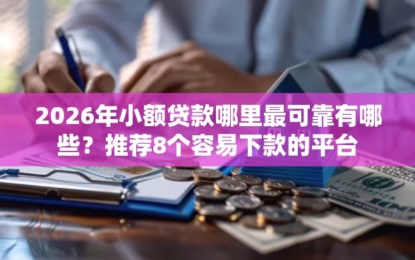 2026年小额贷款哪里最可靠有哪些？推荐8个容易下款的平台