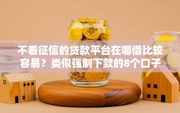 不看征信的贷款平台在哪借比较容易？类似强制下款的8个口子参考
