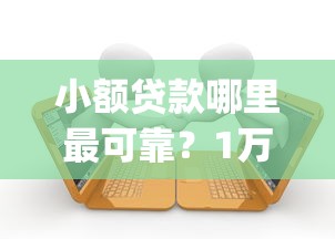 小额贷款哪里最可靠？1万元无门槛借款平台推荐，6个qq贷款平台盘点
