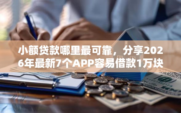 小额贷款哪里最可靠，分享2026年最新7个APP容易借款1万块的口子