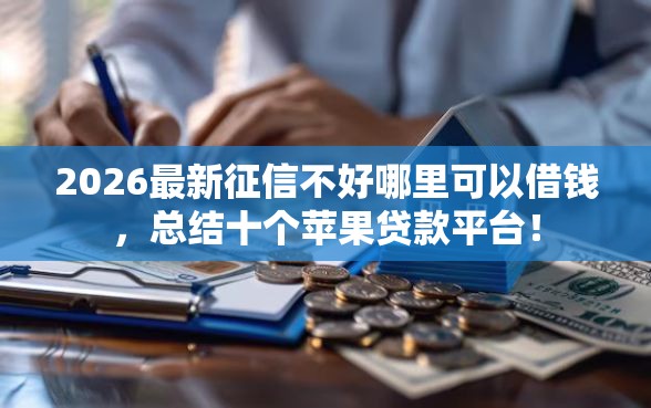 2026最新征信不好哪里可以借钱，总结十个苹果贷款平台！