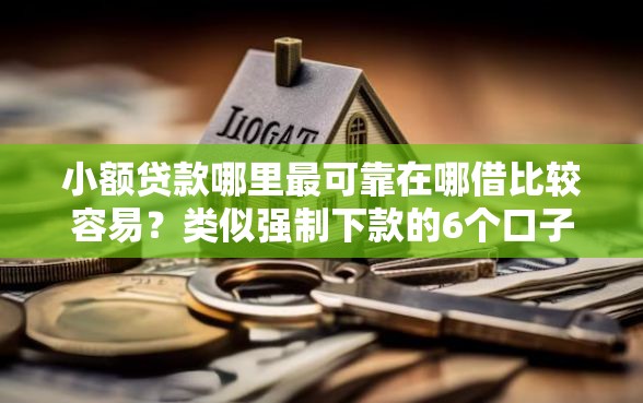 小额贷款哪里最可靠在哪借比较容易？类似强制下款的6个口子参考