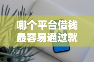 哪个平台借钱最容易通过就选这7个6千元一站式贷款服务平台