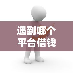 遇到哪个平台借钱最容易通过怎么办？或可尝试这8个中国贷款平台