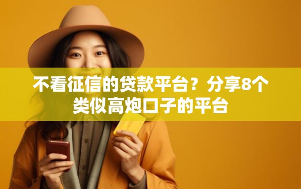 不看征信的贷款平台？分享8个类似高炮口子的平台