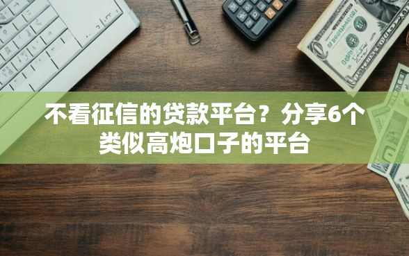 不看征信的贷款平台？分享6个类似高炮口子的平台