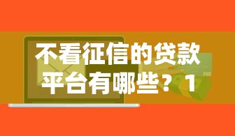 不看征信的贷款平台有哪些？10个貌似免审批、不看征信的借钱软件合集