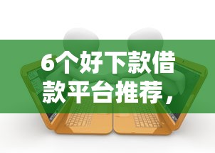 6个好下款借款平台推荐,专为攻克小额贷款哪里最可靠难题 6个好下款借款平台推荐,专为攻克小额贷款哪里最可靠难题
