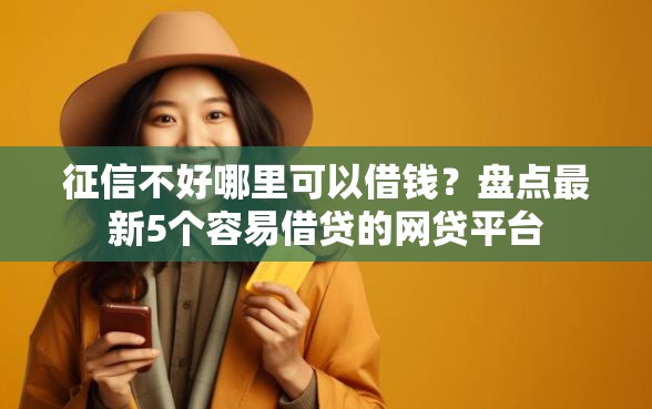 征信不好哪里可以借钱？盘点最新5个容易借贷的网贷平台