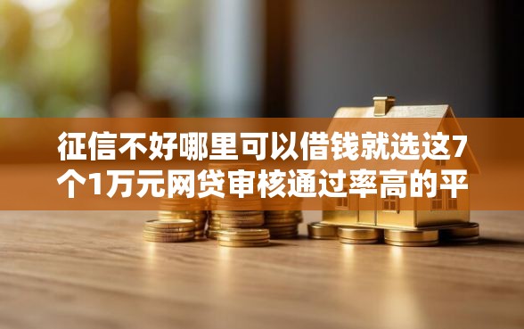 征信不好哪里可以借钱就选这7个1万元网贷审核通过率高的平台