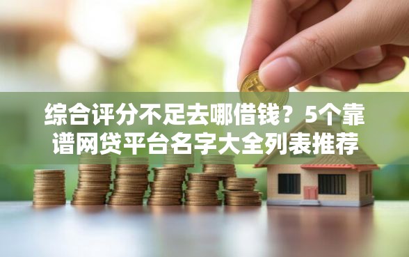 综合评分不足去哪借钱？5个靠谱网贷平台名字大全列表推荐
