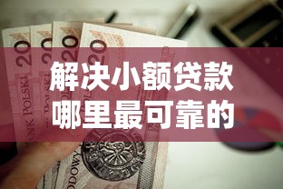 解决小额贷款哪里最可靠的5个值得信赖的借钱平台分享