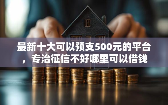 最新十大可以预支500元的平台,专治征信不好哪里可以借钱 最新十大可以预支500元的平台,专治征信不好哪里可以借钱