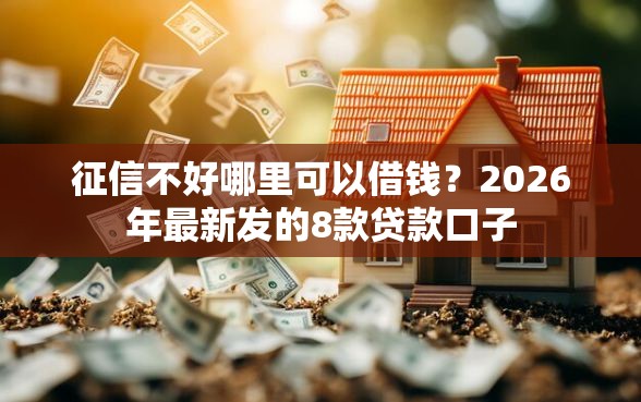 征信不好哪里可以借钱?2026年最新发的8款贷款口子 征信不好哪里可以借钱?2026年最新发的8款贷款口子