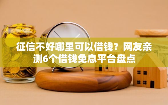 征信不好哪里可以借钱?网友亲测6个借钱免息平台盘点 征信不好哪里可以借钱?网友亲测6个借钱免息平台盘点