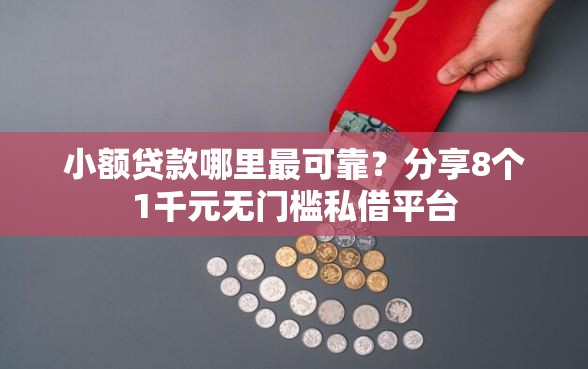 小额贷款哪里最可靠?分享8个1千元无门槛私借平台 小额贷款哪里最可靠?分享8个1千元无门槛私借平台