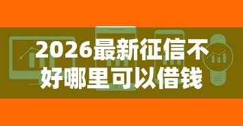 2026最新征信不好哪里可以借钱，总结十个征信有问题平台可以贷款！