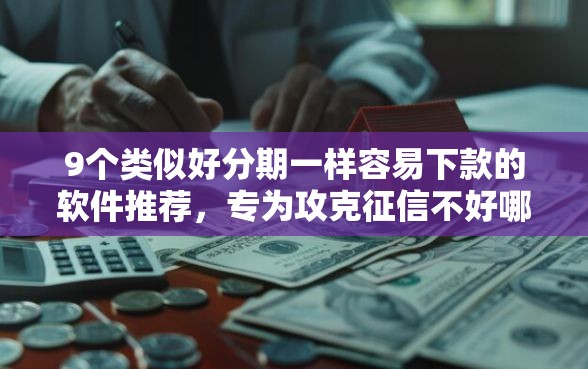 9个类似好分期一样容易下款的软件推荐，专为攻克征信不好哪里可以借钱难题
