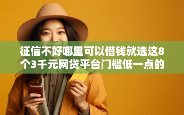 征信不好哪里可以借钱就选这8个3千元网贷平台门槛低一点的口子