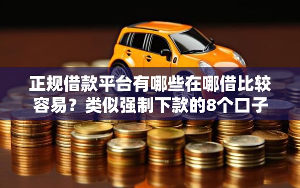 正规借款平台有哪些在哪借比较容易？类似强制下款的8个口子参考