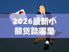 2026最新小额贷款哪里最可靠，总结十个借钱平台容易通过的！