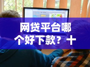 网贷平台哪个好下款？十大国家正规借款平台推荐