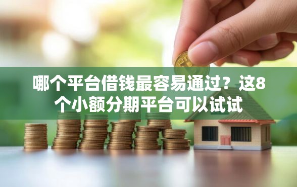 哪个平台借钱最容易通过？这8个小额分期平台可以试试
