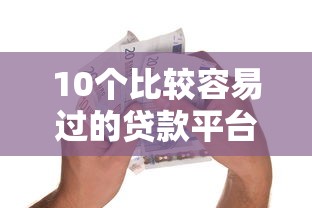 10个比较容易过的贷款平台推荐，专为攻克急用钱哪里可以快速借到难题