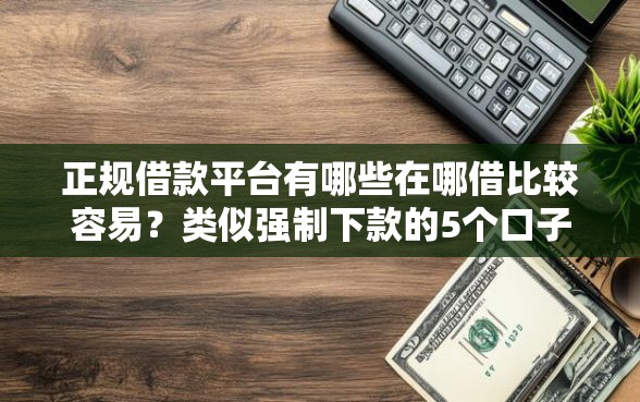 正规借款平台有哪些在哪借比较容易？类似强制下款的5个口子参考