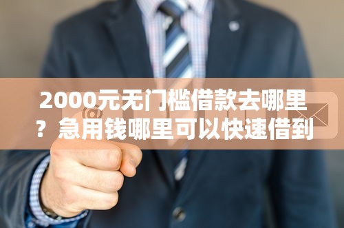 2000元无门槛借款去哪里？急用钱哪里可以快速借到看这7个平台