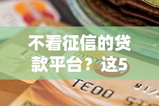 不看征信的贷款平台？这5个最新黑户口子人人2500-3000值得一试