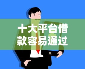 十大平台借款容易通过不看征信的盘点，解决哪个平台借钱最容易通过的问题